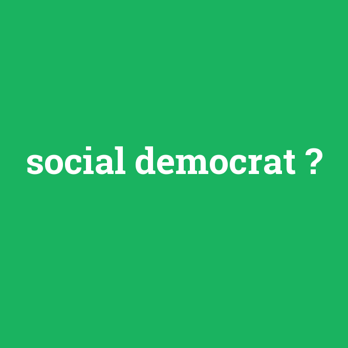 social democrat, social democrat nedir ,social democrat ne demek