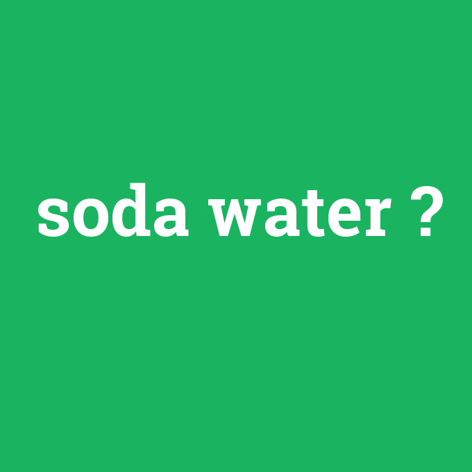 soda water, soda water nedir ,soda water ne demek