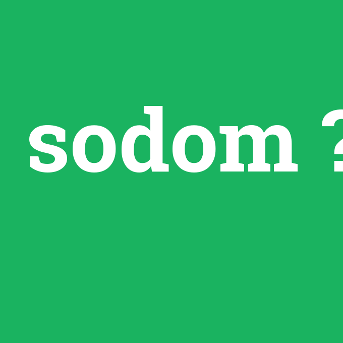 sodom, sodom nedir ,sodom ne demek