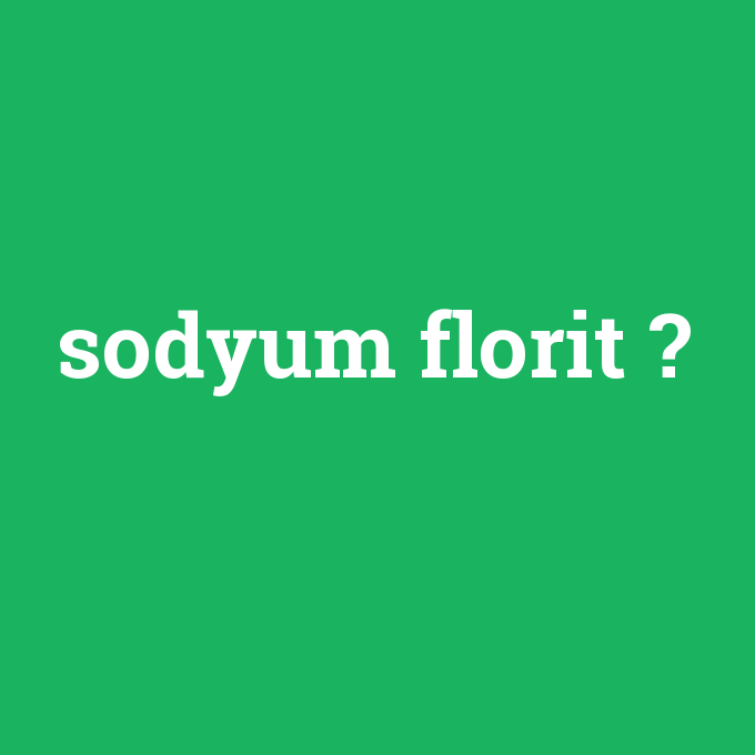 sodyum florit, sodyum florit nedir ,sodyum florit ne demek
