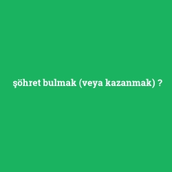şöhret bulmak (veya kazanmak)