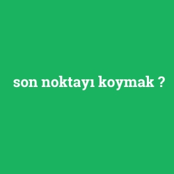 son noktayı koymak