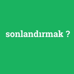 sonlandırmak