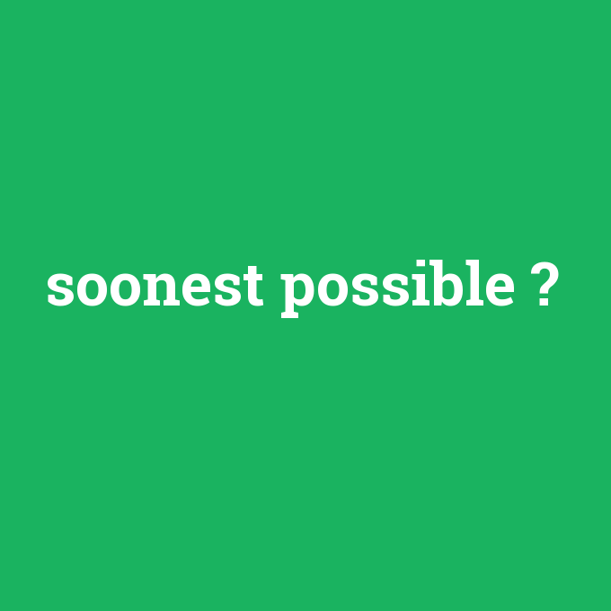 soonest possible, soonest possible nedir ,soonest possible ne demek