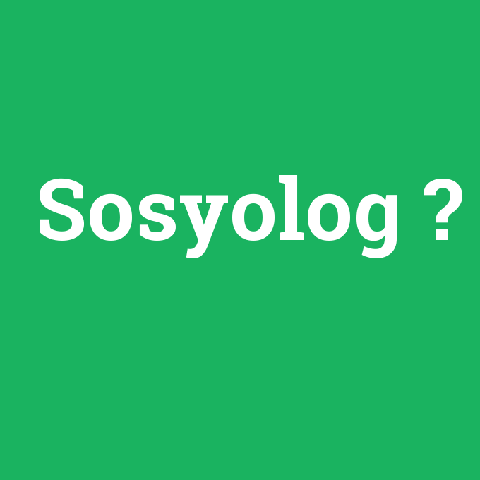Sosyolog, Sosyolog nedir ,Sosyolog ne demek
