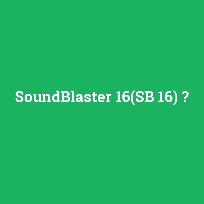 SoundBlaster 16(SB 16), SoundBlaster 16(SB 16) nedir ,SoundBlaster 16(SB 16) ne demek