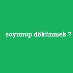 soyunup dökünmek