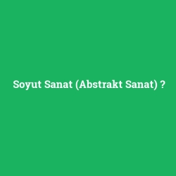 Soyut Sanat (Abstrakt Sanat)