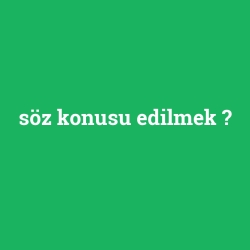 söz konusu edilmek