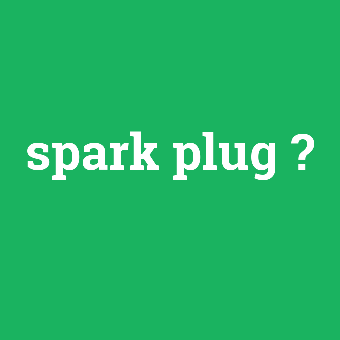 spark plug, spark plug nedir ,spark plug ne demek