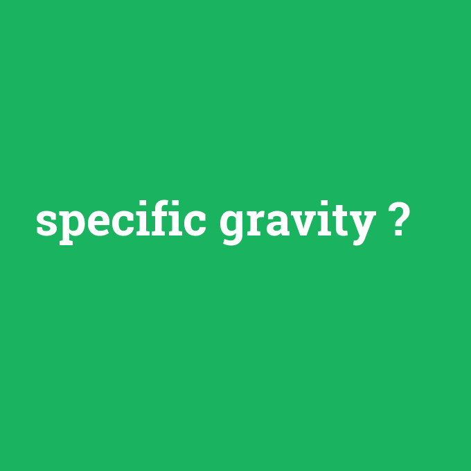 specific gravity, specific gravity nedir ,specific gravity ne demek
