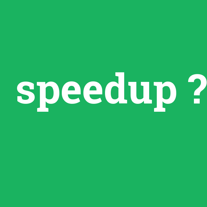 speedup, speedup nedir ,speedup ne demek