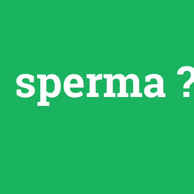 sperma, sperma nedir ,sperma ne demek
