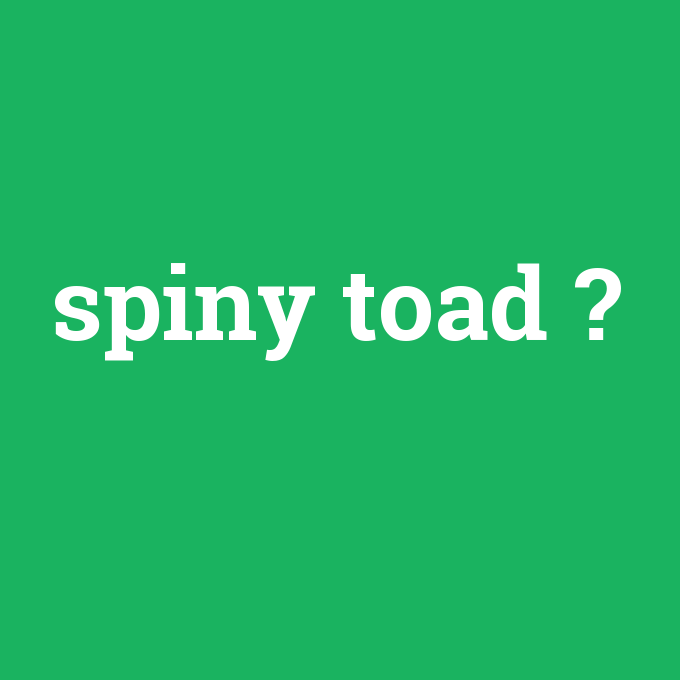 spiny toad, spiny toad nedir ,spiny toad ne demek
