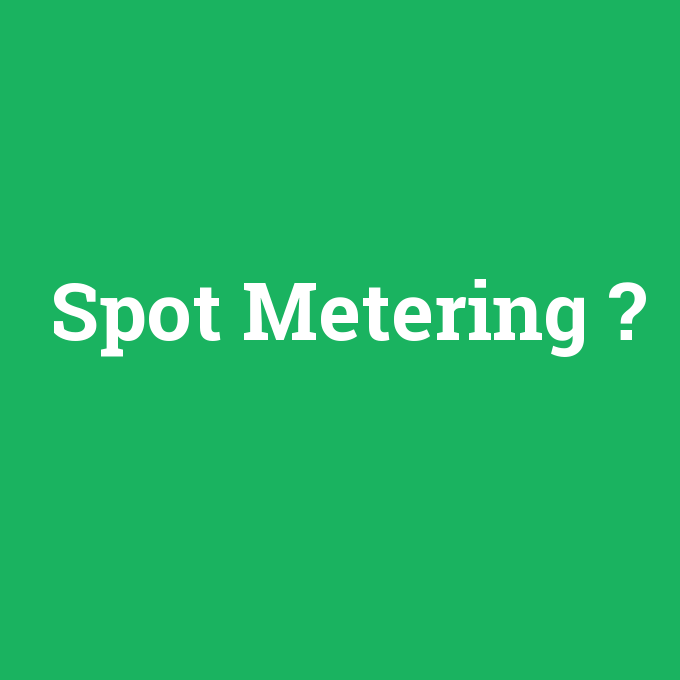 Spot Metering, Spot Metering nedir ,Spot Metering ne demek