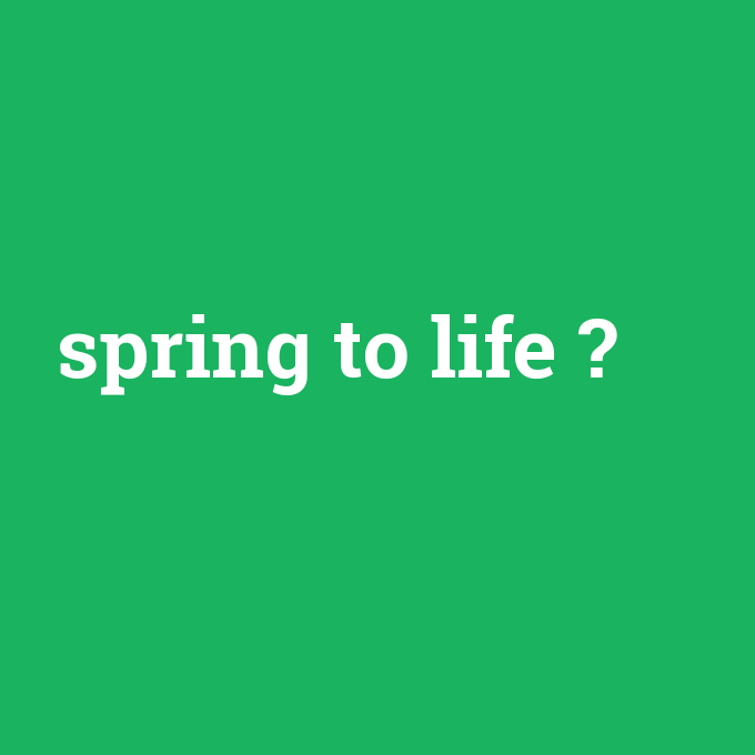 spring to life, spring to life nedir ,spring to life ne demek