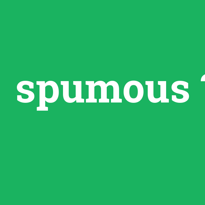 spumous, spumous nedir ,spumous ne demek
