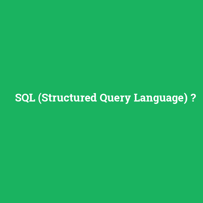 SQL (Structured Query Language), SQL (Structured Query Language) nedir ,SQL (Structured Query Language) ne demek