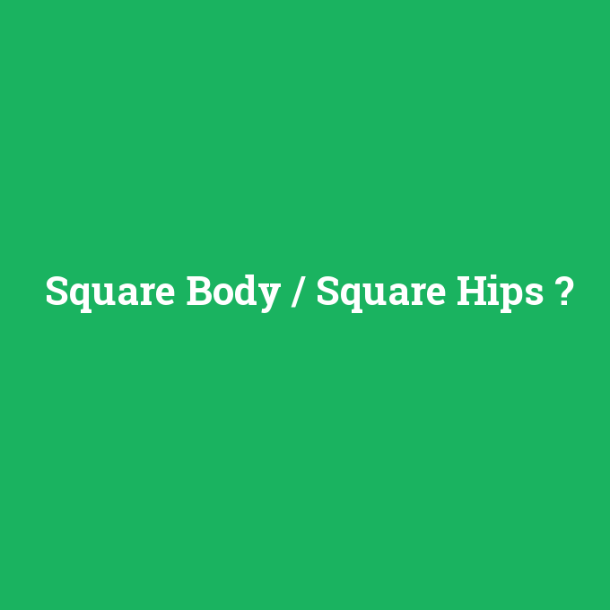 Square Body / Square Hips, Square Body / Square Hips nedir ,Square Body / Square Hips ne demek