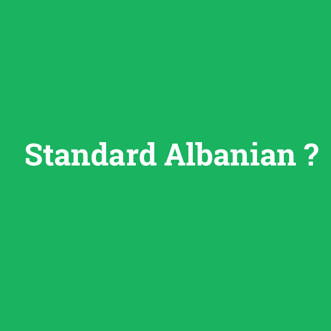 Standard Albanian, Standard Albanian nedir ,Standard Albanian ne demek