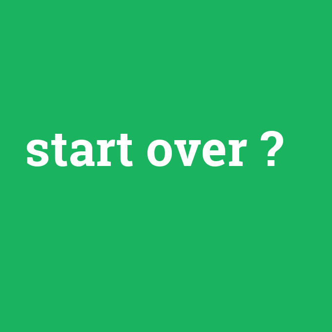 start over, start over nedir ,start over ne demek
