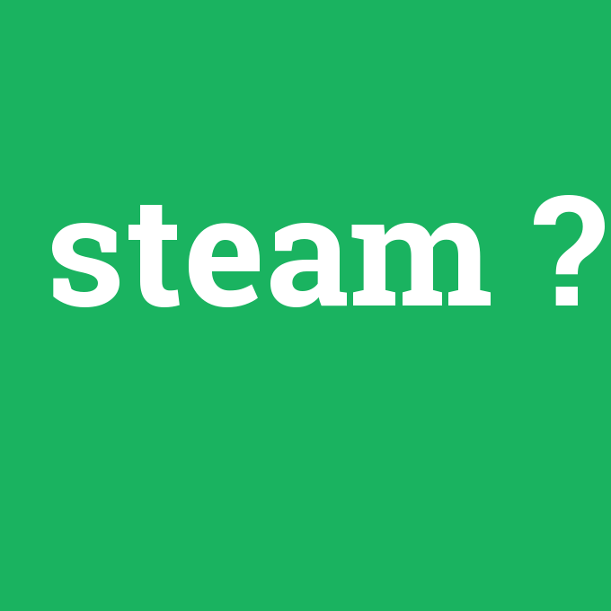 steam, steam nedir ,steam ne demek