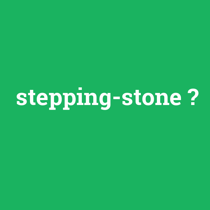 stepping-stone, stepping-stone nedir ,stepping-stone ne demek