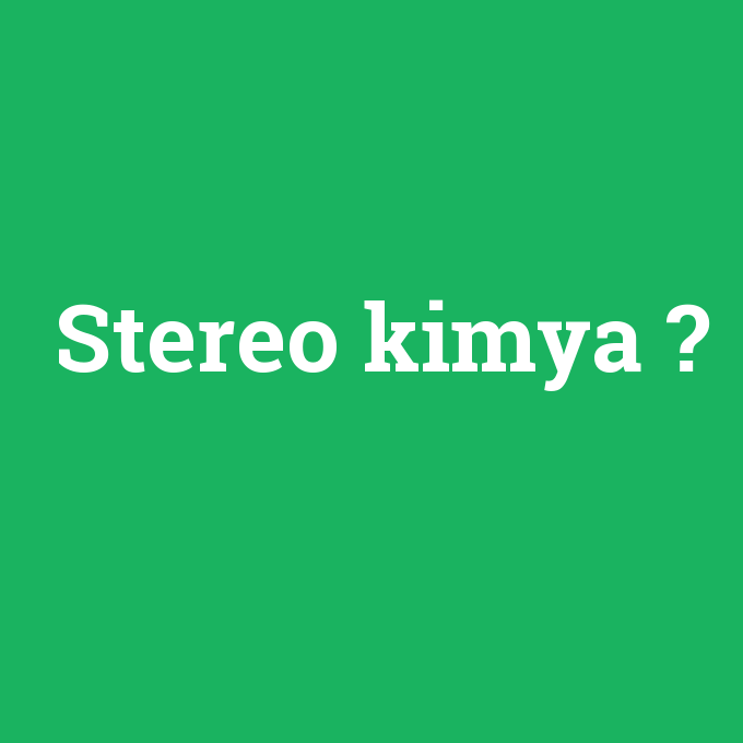 Stereo kimya, Stereo kimya nedir ,Stereo kimya ne demek