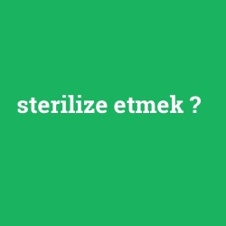 sterilize etmek
