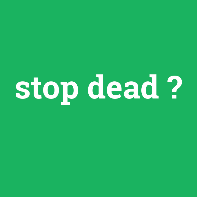stop dead, stop dead nedir ,stop dead ne demek