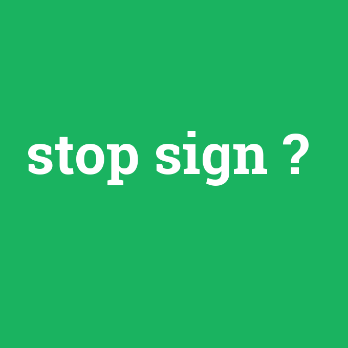 stop sign, stop sign nedir ,stop sign ne demek