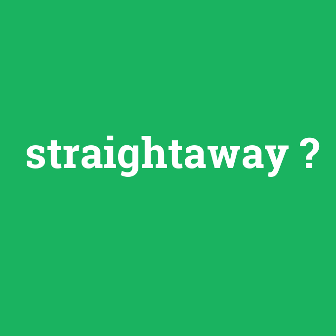straightaway, straightaway nedir ,straightaway ne demek