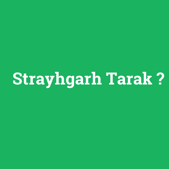Strayhgarh Tarak, Strayhgarh Tarak nedir ,Strayhgarh Tarak ne demek