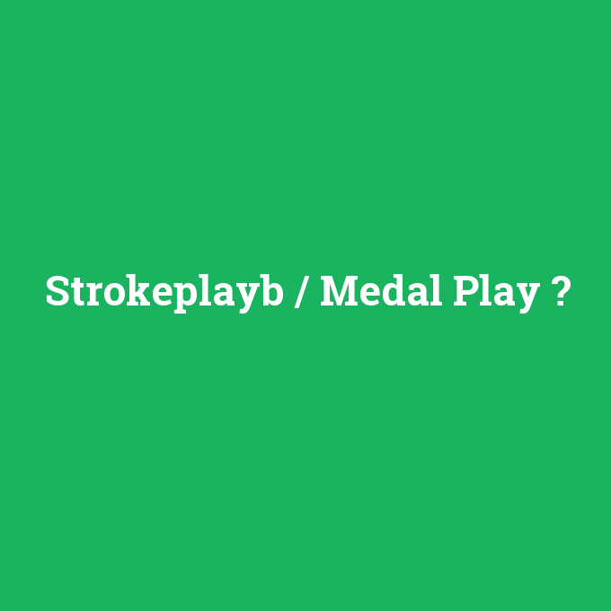 Strokeplayb / Medal Play, Strokeplayb / Medal Play nedir ,Strokeplayb / Medal Play ne demek
