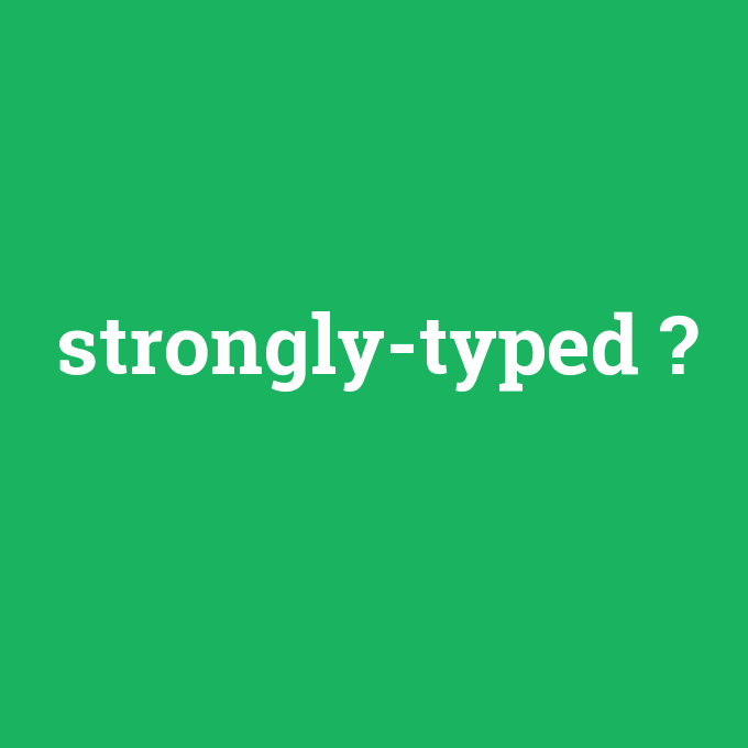 strongly-typed, strongly-typed nedir ,strongly-typed ne demek