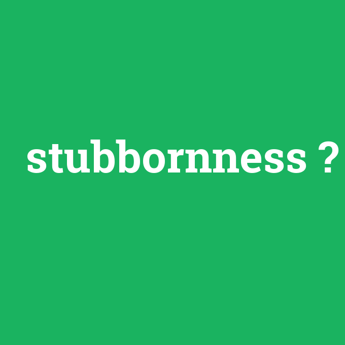 stubbornness, stubbornness nedir ,stubbornness ne demek