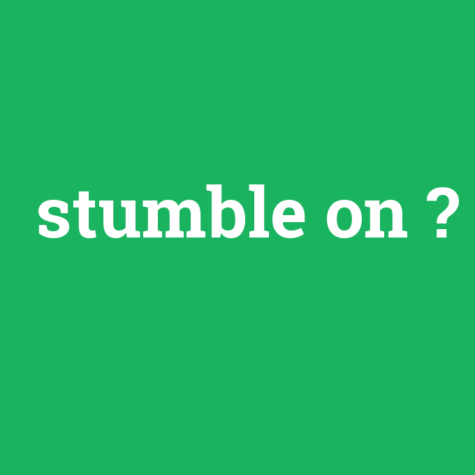 stumble on, stumble on nedir ,stumble on ne demek
