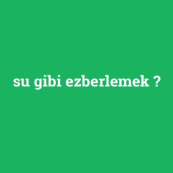 su gibi ezberlemek