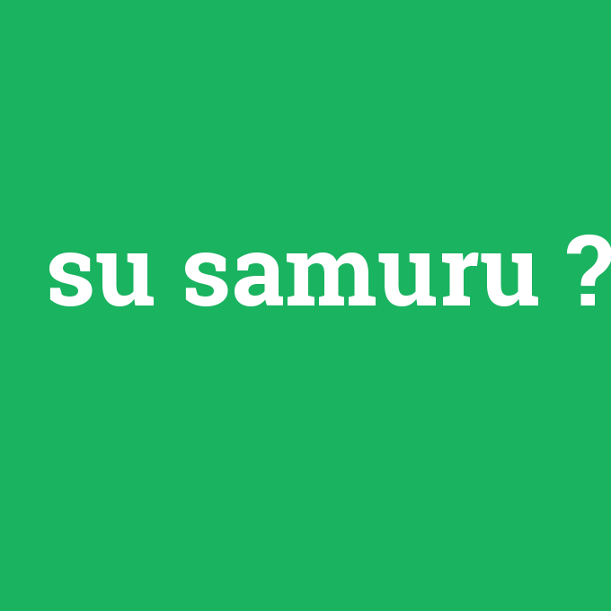 su samuru, su samuru nedir ,su samuru ne demek
