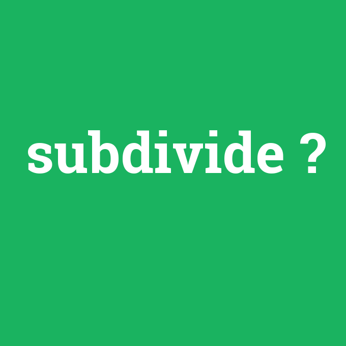 subdivide, subdivide nedir ,subdivide ne demek