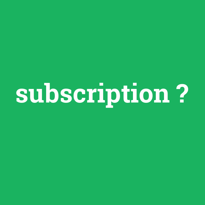 subscription, subscription nedir ,subscription ne demek