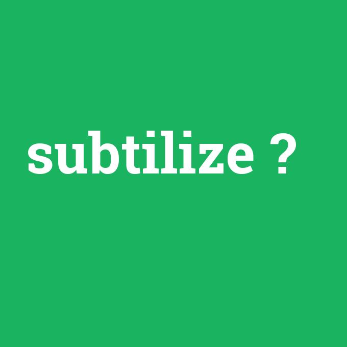 subtilize, subtilize nedir ,subtilize ne demek