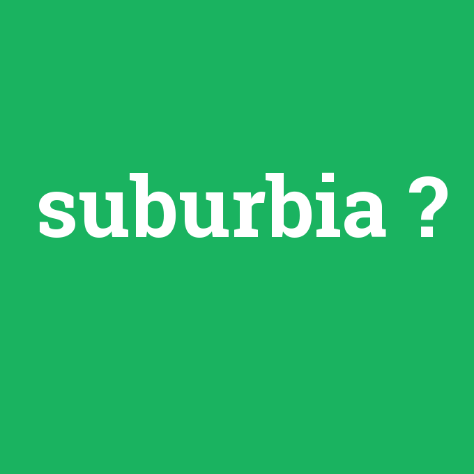 suburbia, suburbia nedir ,suburbia ne demek