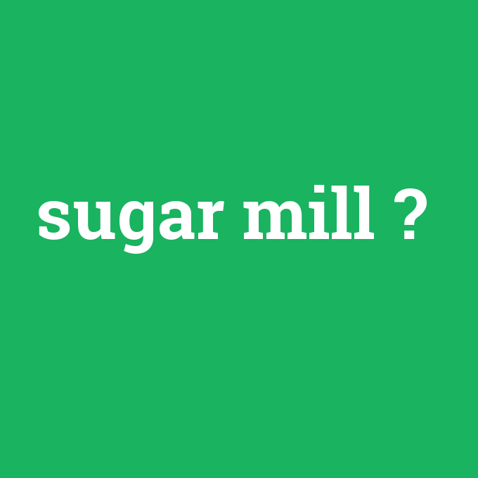 sugar mill, sugar mill nedir ,sugar mill ne demek