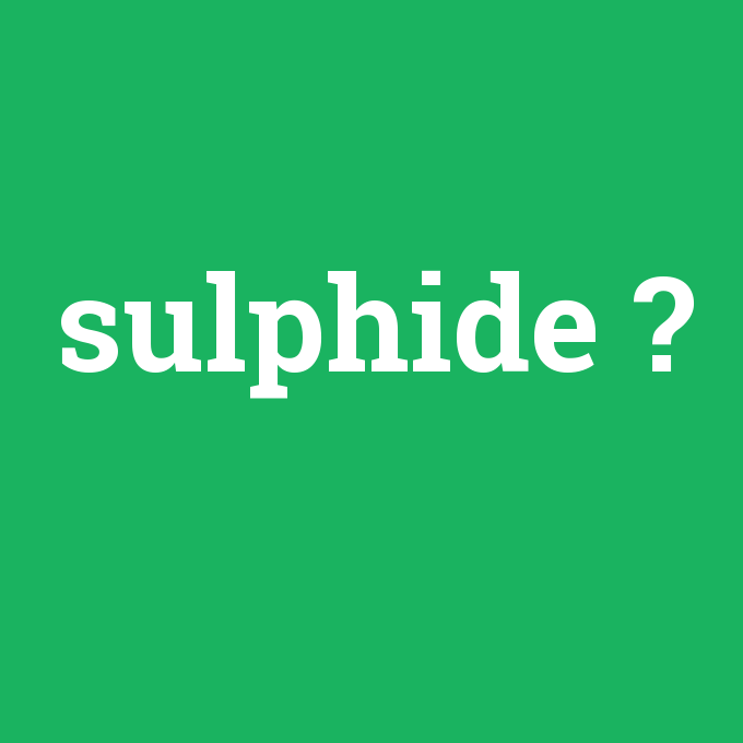 sulphide, sulphide nedir ,sulphide ne demek
