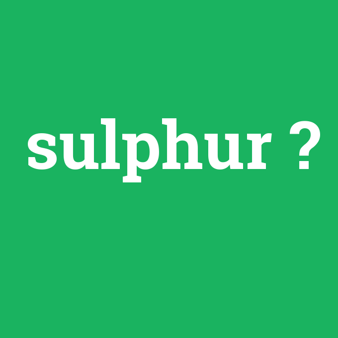 sulphur, sulphur nedir ,sulphur ne demek