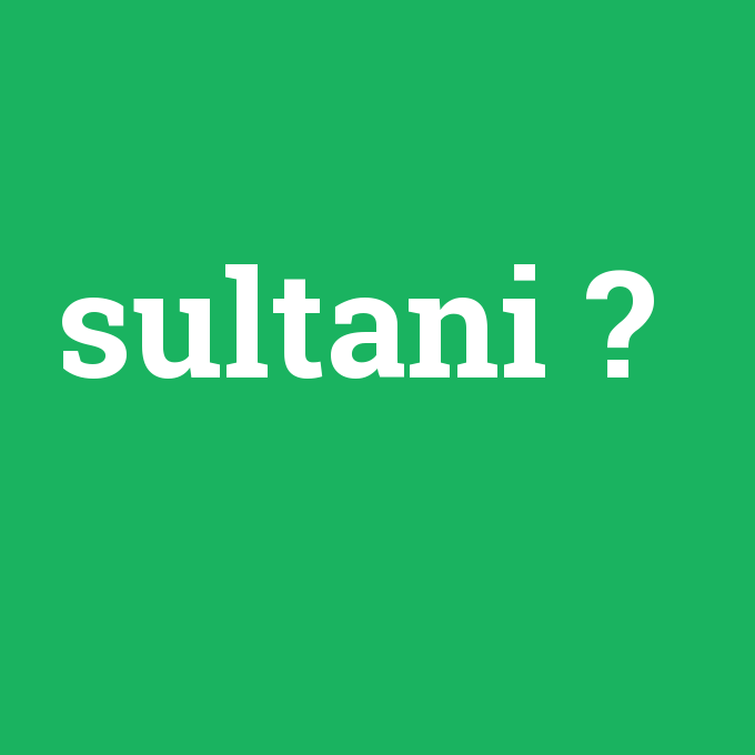 sultani, sultani nedir ,sultani ne demek