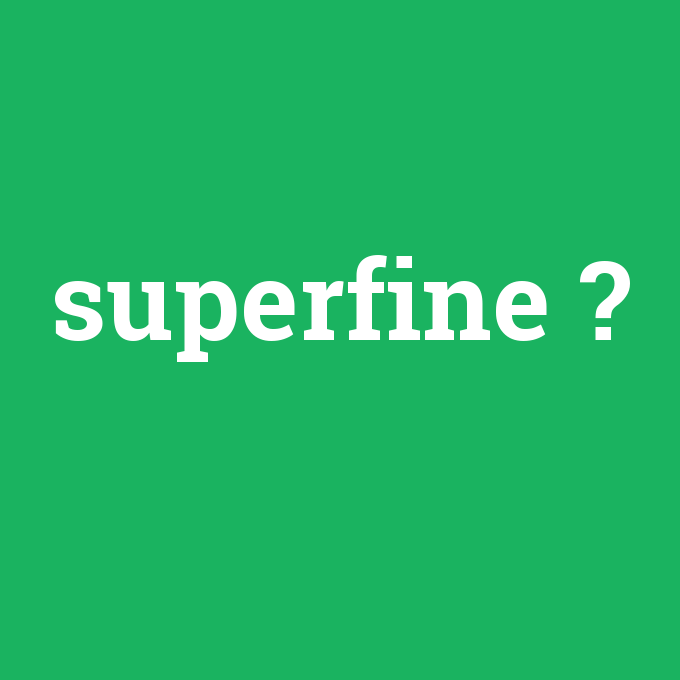 superfine, superfine nedir ,superfine ne demek