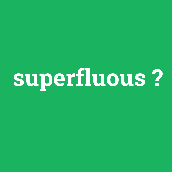 superfluous, superfluous nedir ,superfluous ne demek