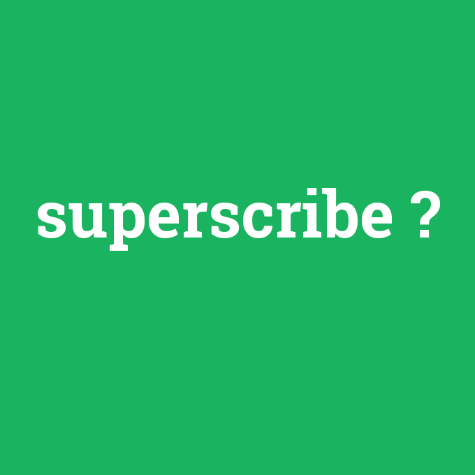 superscribe, superscribe nedir ,superscribe ne demek